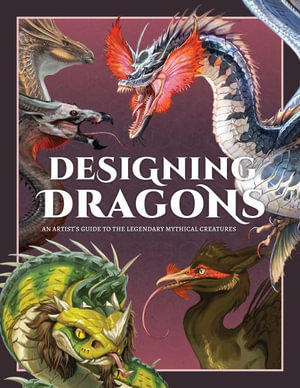 Designing Dragons : An artist's guide to the legendary mythical creatures - 3dtotal Publishing