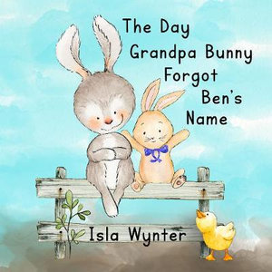 The Day Grandpa Bunny Forgot Ben's Name : A Picture Book About Dementia - Isla Wynter