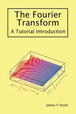 The Fourier Transform : A Tutorial Introduction - James V Stone