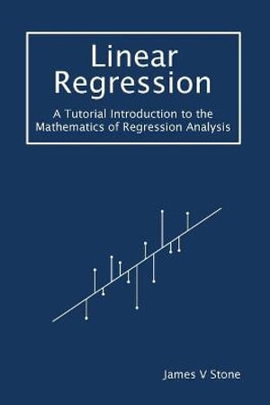 Linear Regression : A Tutorial Introduction to the Mathematics of Regression Analysis - James V Stone