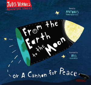 From the Earth to the Moon: Or A Cannon for Peace  : Jules Verne's Adventure Stories - Antonis Papatheodoulou