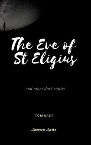 The Eve of St Eigius : The First Eldritch Collection from Tom East - Tom East