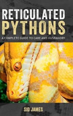 Reticulated Pythons : A complete guide to care and husbandry - Sid James