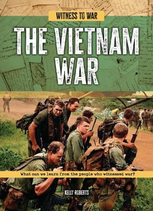 The Vietnam War : What Can We Learn from the People Who Witnessed War? - Kelly Roberts