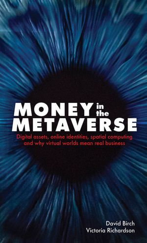 Money in the Metaverse : Digital assets, online identities, spatial computing and why virtual worlds mean real business - David Birch