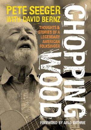 Chopping Wood : Thoughts & Stories Of A Legendary American Folksinger - Pete Seeger