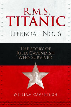 R.M.S. Titanic Lifeboat No 6 : The Story of Julia Cavendish who Survived - William Cavendish