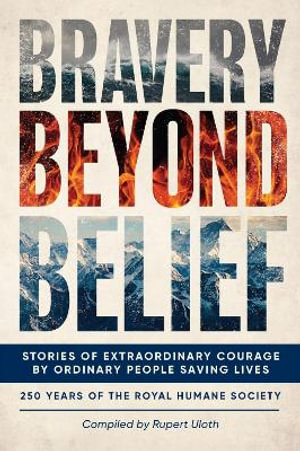 Bravery Beyond Belief : Stories of Extraordinary Courage by Ordinary People Saving Lives - Rupert Uloth