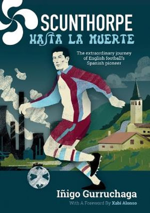 Scunthorpe Hasta La Muerte : The Extraordinary Story of English football's Spanish Pioneer - IÃ±igo Gurruchaga