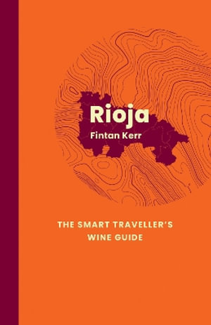 Rioja: The Smart Traveller's Wine Guide : A pocket guide to Rioja for the wine-interested tourist - Fintan Kerr