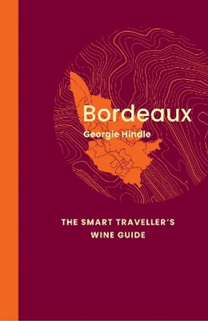 Bordeaux: The Smart Traveller's Wine Guide : A pocket guide to Bordeaux for the wine-interested tourist - Georgie Hindle