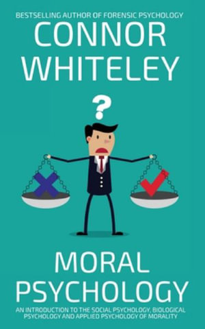 Moral Psychology : An Introduction To The Social Psychology, Biological Psychology And Applied Psychology Of Morality - Connor Whiteley