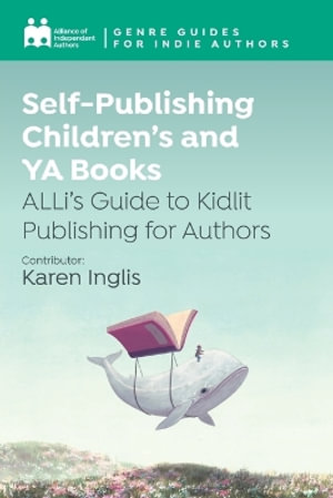 Self-Publishing Children's and YA Books : ALLi's Guide to Kidlit Publishing for Authors - Alliance Of Independent Authors