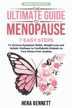 The Ultimate Guide to Menopause : 7 Easy Steps to Achieve Symptom Relief, Weight Loss, and Holistic Wellness to Confidently Embark on Your Stress-Free Journey - Hera Bennett