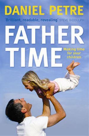 Father Time : Making Time for Your Children - Daniel Petre