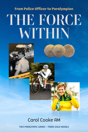 The Force Within : From Police Officer to Paralympia - Carol Cooke AM