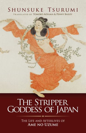 The Stripper Goddess of Japan : The Life and Afterlives of Ame no Uzume - Shunsuke Tsurumi