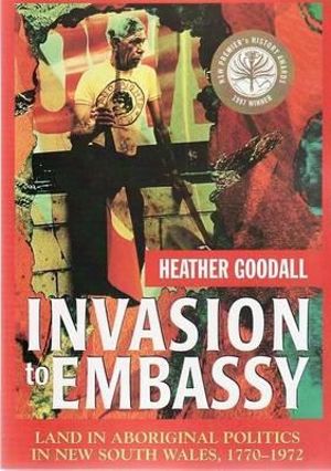 Invasion to Embassy : Land in Aboriginal Politics in New South Wales, 17701972 - Heather Goodall