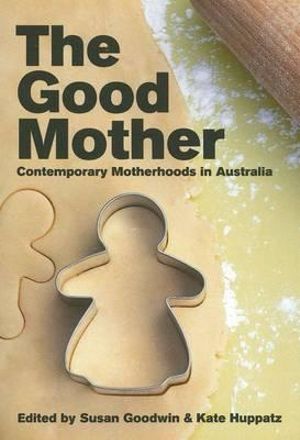 The Good Mother : Contemporary Motherhoods in Australia - Associate Professor Susan Goodwin