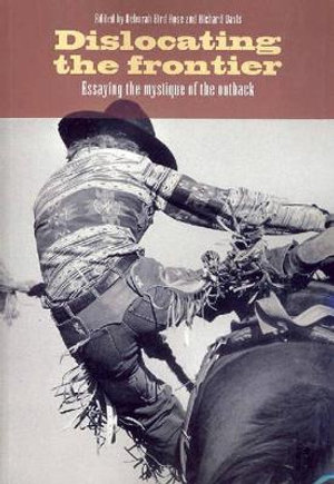 Dislocating the Frontier : Essaying the Mystique of the Outback - Deborah Bird