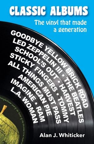 Classic Albums That Changed My Life : The Vinyl That Made A Generation - Alan Whiticker