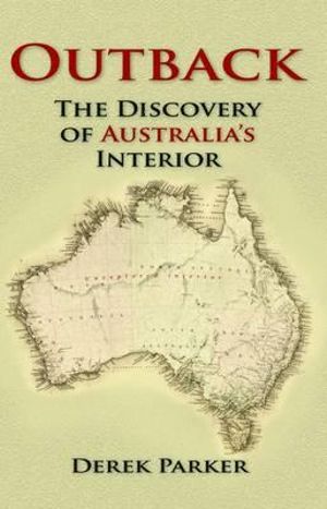 Outback : The Discovery Of Australia's Interior : The Discovery of Australia's Interior - Derek Parker