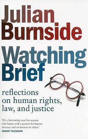 Watching brief : Reflections on Human Rights, Law, and Justice - Julian Burnside