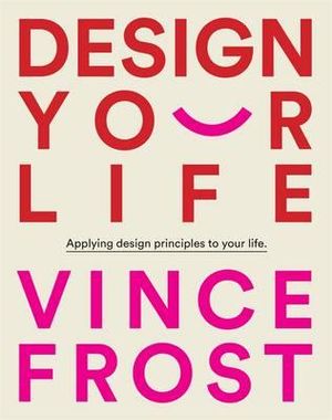 Design Your Life : Applying design principles to your life. - Vince Frost