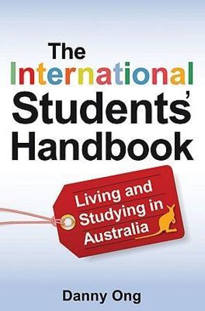 The International Students' Handbook : Living and Studying in Australia - Danny Ong