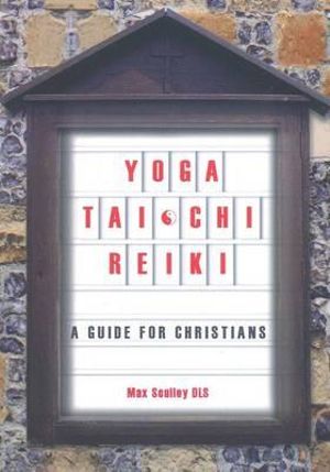 Yoga, Tai Chi, Reiki : A Guide for Christians - Max Sculley