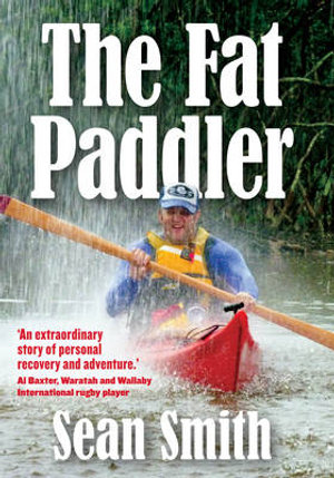 The Fat Paddler :  A Big Man's Unusual Journey to Recovery - Sean Smith