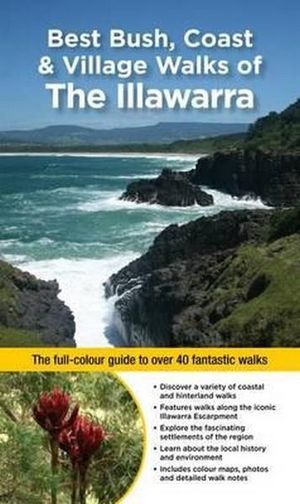 Best Bush, Coast and Village Walks of The Illawarra :  The Full-Colour Guide to over 40 Fantastic Walks - John Souter