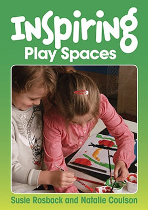 Inspiring Play Spaces : Creating open-ended play spaces in early childhood settings - Susie Rosback