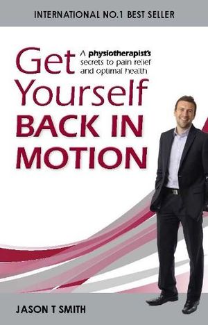 Get Yourself Back in Motion : A Physiotherapist's Secrets to Pain Relief and Optimal Health - Jason T Smith