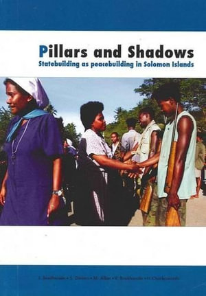 Pillars and Shadows : Statebuilding as peacebuilding in Solomon Islands - John Braithwaite