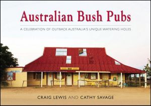 Australian Bush Pubs  : A celebration of outback Australia's iconic watering holes - Craig Lewis