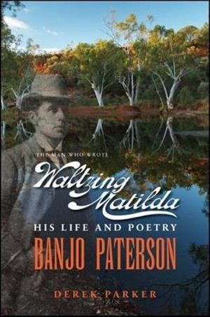 Banjo Paterson  : The Man Who Wrote Waltzing Matilda - His Life and Poetry - Derek Parker