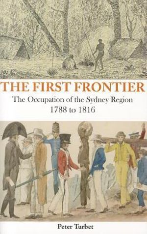 The First Frontier : The Occupation of the Sydney Region 1788-1816 - Peter Turbet