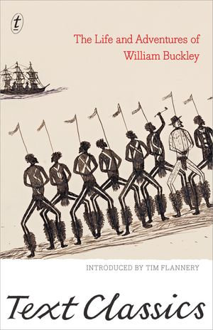 The Life and Adventures of William Buckley : The extraordinary story of the 'wild white man' who lived with First Nations people - Tim Flannery