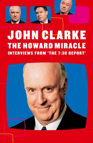 The Howard Miracle : Interviews From The 7.30 Report - John Clarke