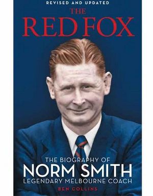 The Red Fox : The Biography of Norm Smith, Legendary Melbourne Coach, Revised and Updated - Ben Collins