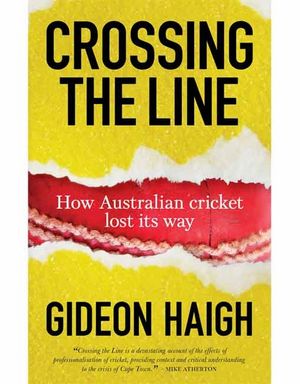 Crossing The Line : How Australian Cricket Lost its Way - Gideon Haigh