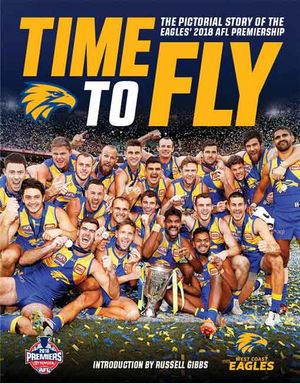 Time to Fly : The Pictorial Story of the Eagles 2018 AFL Premiership - Slattery Media Group