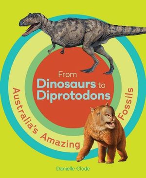 From Dinosaurs to Diprotodons : Australia's Amazing Fossils - Danielle Clode