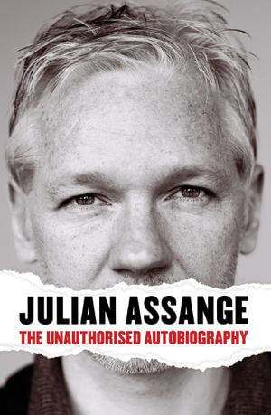 Julian Assange: The Unauthorised Autiobiography : The Unauthorised Autiobiography - Julian Assange