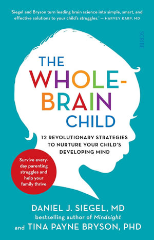 The Whole-Brain Child : 12 revolutionary strategies to nurture your child's developing mind, survive everyday parenting struggles, and help your family thrive - Daniel J. Siegel