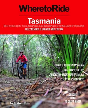 Tasmania : Where to Ride (Fully Revised and Updated 2nd Edition) : Best cycle-path, on-road and mountain biking routes throughout Tasmania - Andrew Bain