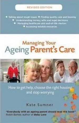 Managing Your Ageing Parent's Care revised edition : How to get help, choose the right housing and stop worrying - Kate Sumner