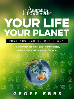 Your Life, Your Planet : Packed with practical tips to immediately reduce your environmental footprint - Geoff Ebbs