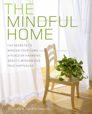 The Mindful Home : The Secrets to Making Your Home a Place of Harmony, Beauty, Wisdom and True Happiness - Craig Hassed